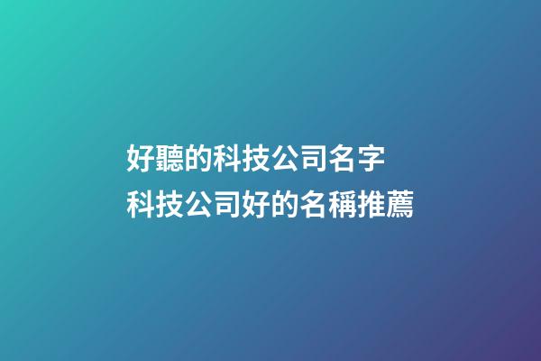 好聽的科技公司名字 科技公司好的名稱推薦-第1張-公司起名-玄機派